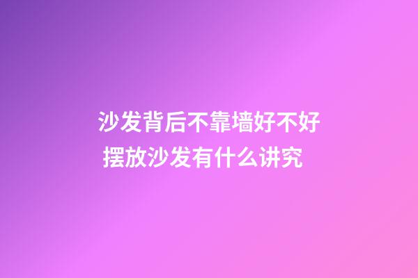沙发背后不靠墙好不好 摆放沙发有什么讲究